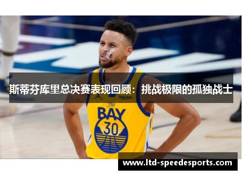 斯蒂芬库里总决赛表现回顾：挑战极限的孤独战士