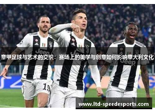 意甲足球与艺术的交织：赛场上的美学与创意如何影响意大利文化
