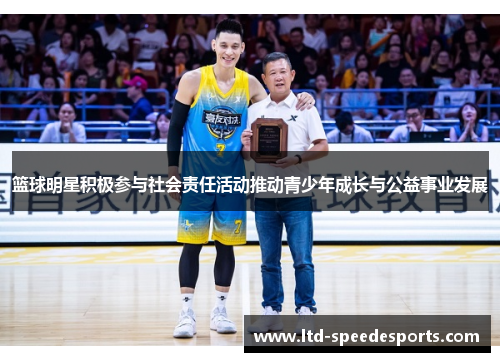 篮球明星积极参与社会责任活动推动青少年成长与公益事业发展