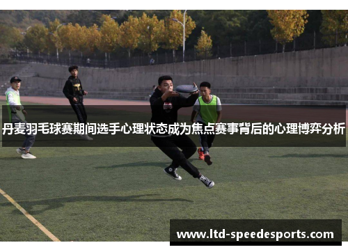 丹麦羽毛球赛期间选手心理状态成为焦点赛事背后的心理博弈分析