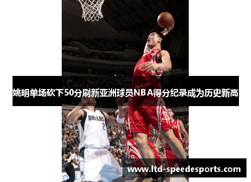 姚明单场砍下50分刷新亚洲球员NBA得分纪录成为历史新高