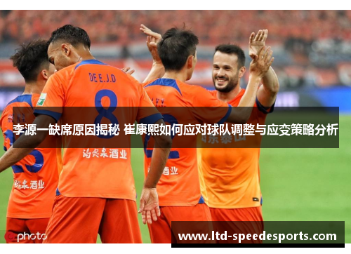 李源一缺席原因揭秘 崔康熙如何应对球队调整与应变策略分析