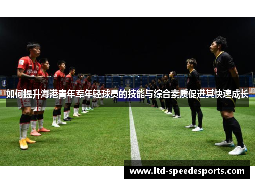 如何提升海港青年军年轻球员的技能与综合素质促进其快速成长