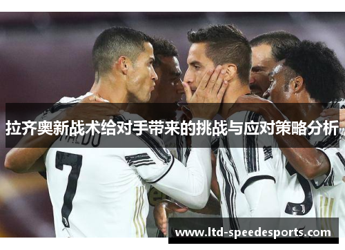 拉齐奥新战术给对手带来的挑战与应对策略分析