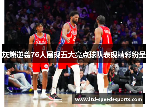 灰熊逆袭76人展现五大亮点球队表现精彩纷呈