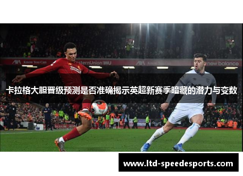 卡拉格大胆晋级预测是否准确揭示英超新赛季暗藏的潜力与变数