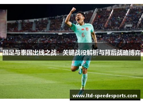 国足与泰国出线之战：关键战役解析与背后战略博弈