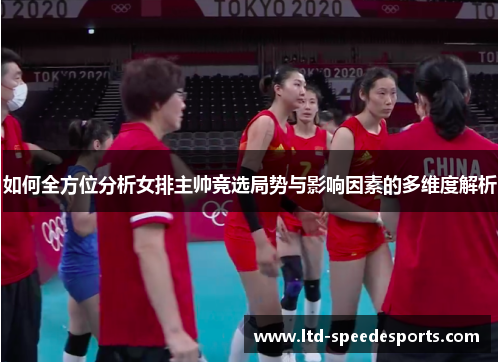如何全方位分析女排主帅竞选局势与影响因素的多维度解析