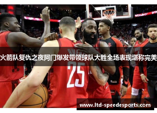 火箭队复仇之夜阿门爆发带领球队大胜全场表现堪称完美