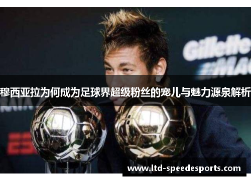 穆西亚拉为何成为足球界超级粉丝的宠儿与魅力源泉解析