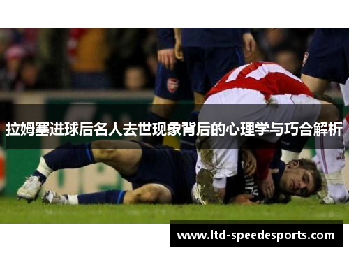 拉姆塞进球后名人去世现象背后的心理学与巧合解析