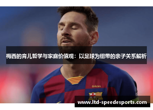 梅西的育儿哲学与家庭价值观：以足球为纽带的亲子关系解析