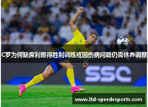 C罗为何缺席利雅得胜利训练或因伤病问题仍需休养调整