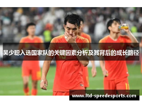 吴少聪入选国家队的关键因素分析及其背后的成长路径