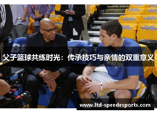 父子篮球共练时光：传承技巧与亲情的双重意义
