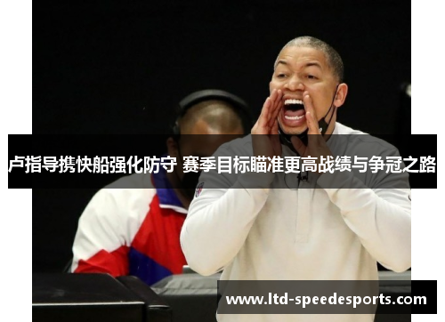 卢指导携快船强化防守 赛季目标瞄准更高战绩与争冠之路