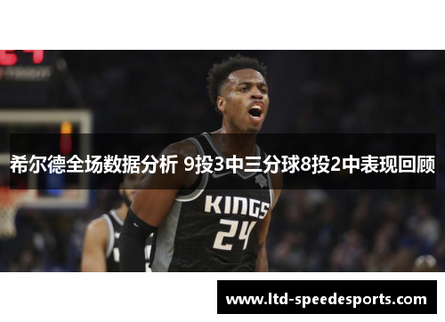 希尔德全场数据分析 9投3中三分球8投2中表现回顾