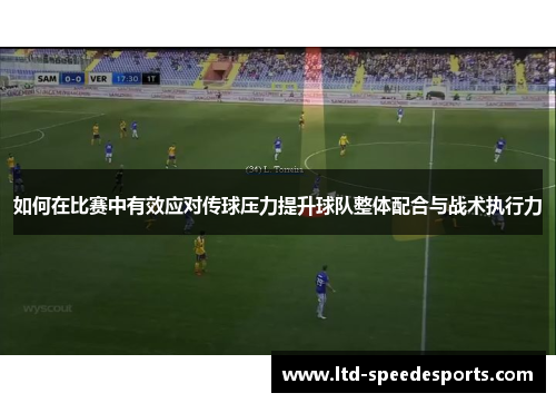 如何在比赛中有效应对传球压力提升球队整体配合与战术执行力