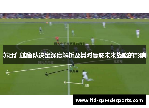 苏比门迪留队决定深度解析及其对曼城未来战略的影响