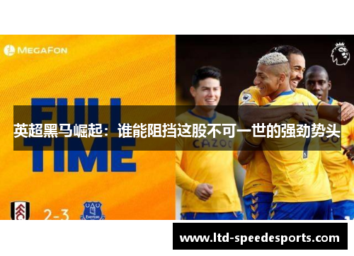 英超黑马崛起：谁能阻挡这股不可一世的强劲势头