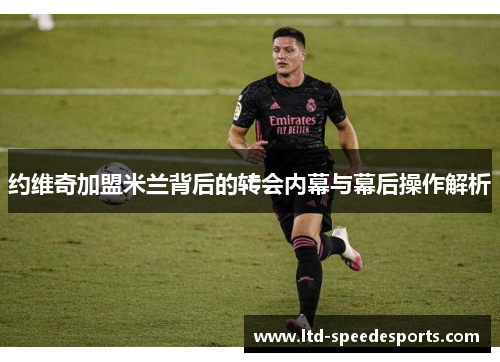 约维奇加盟米兰背后的转会内幕与幕后操作解析