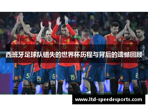 西班牙足球队错失的世界杯历程与背后的遗憾回顾
