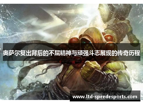 奥萨尔复出背后的不屈精神与顽强斗志展现的传奇历程