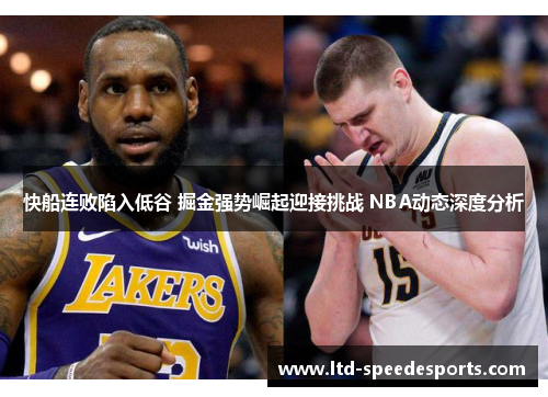 快船连败陷入低谷 掘金强势崛起迎接挑战 NBA动态深度分析