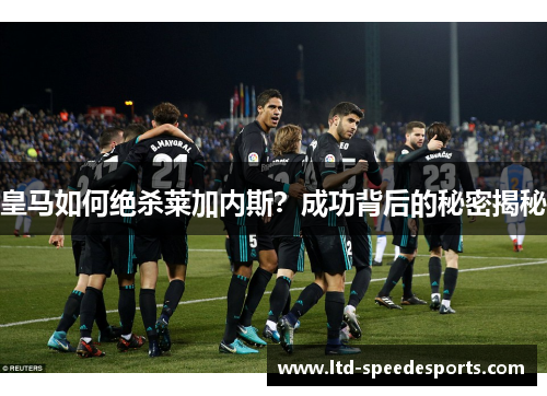 皇马如何绝杀莱加内斯？成功背后的秘密揭秘