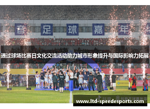 通过球场比赛日文化交流活动助力城市形象提升与国际影响力拓展