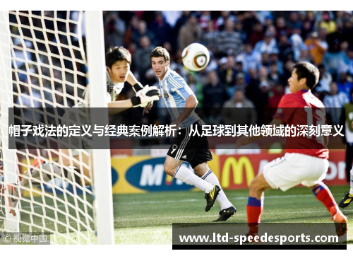 帽子戏法的定义与经典案例解析：从足球到其他领域的深刻意义