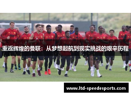 重返辉煌的曼联：从梦想起航到现实挑战的艰辛历程