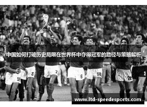 中国如何打破历史局限在世界杯中夺得冠军的路径与策略解析