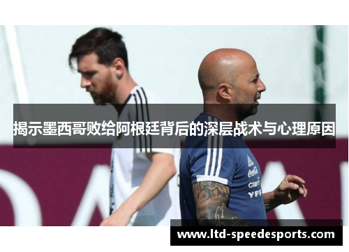 揭示墨西哥败给阿根廷背后的深层战术与心理原因