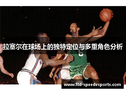 拉塞尔在球场上的独特定位与多重角色分析