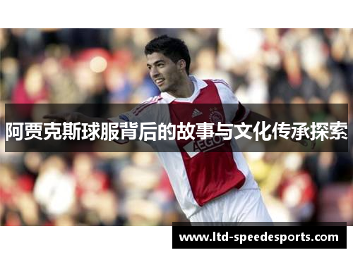 阿贾克斯球服背后的故事与文化传承探索