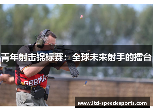 青年射击锦标赛：全球未来射手的擂台