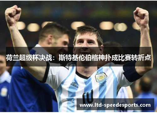 荷兰超级杯决战：斯特基伦伯格神扑成比赛转折点