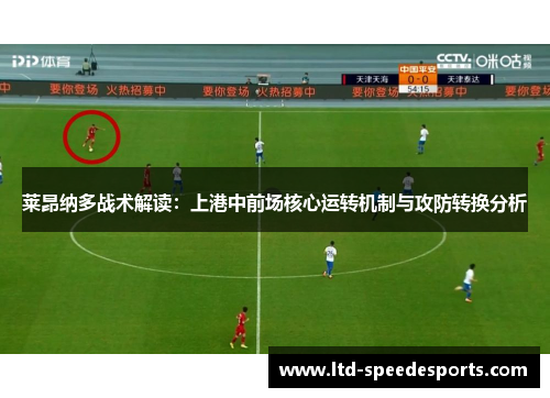 莱昂纳多战术解读：上港中前场核心运转机制与攻防转换分析