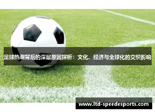 足球热潮背后的深层原因探析：文化、经济与全球化的交织影响