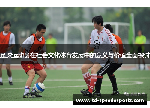 足球运动员在社会文化体育发展中的意义与价值全面探讨 足球运动员在社会文化体育发展中的意义与价值全面探讨