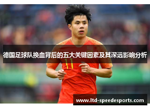 德国足球队换血背后的五大关键因素及其深远影响分析 德国足球队换血背后的五大关键因素及其深远影响分析