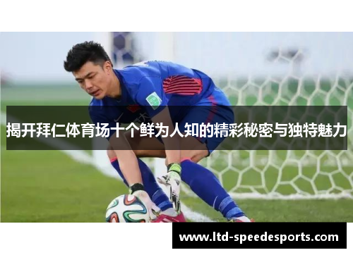 揭开拜仁体育场十个鲜为人知的精彩秘密与独特魅力