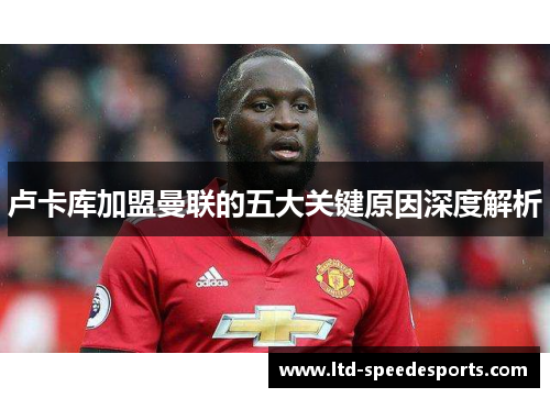 卢卡库加盟曼联的五大关键原因深度解析