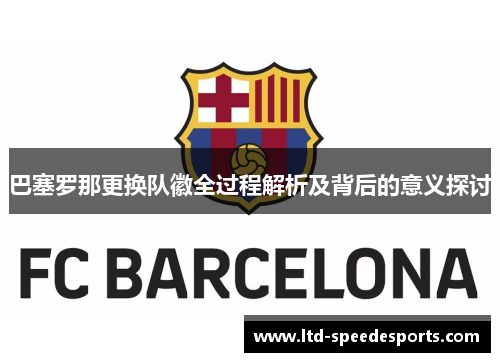 巴塞罗那更换队徽全过程解析及背后的意义探讨