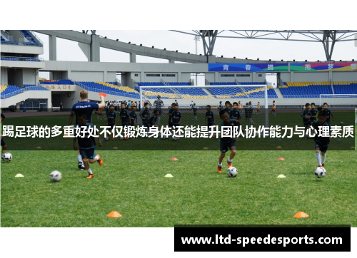 踢足球的多重好处不仅锻炼身体还能提升团队协作能力与心理素质