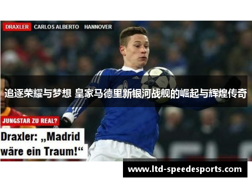 追逐荣耀与梦想 皇家马德里新银河战舰的崛起与辉煌传奇