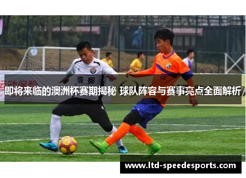 即将来临的澳洲杯赛期揭秘 球队阵容与赛事亮点全面解析 即将来临的澳洲杯赛期揭秘 球队阵容与赛事亮点全面解析