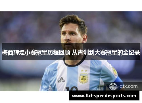 梅西辉煌小赛冠军历程回顾 从青训到大赛冠军的全纪录 梅西辉煌小赛冠军历程回顾 从青训到大赛冠军的全纪录