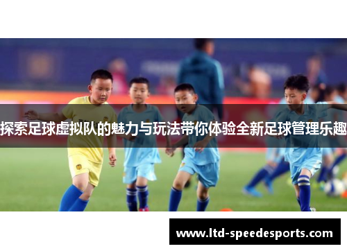 探索足球虚拟队的魅力与玩法带你体验全新足球管理乐趣 探索足球虚拟队的魅力与玩法带你体验全新足球管理乐趣